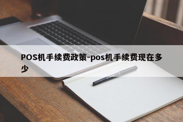 浈江POS机手续费政策-pos机手续费现在多少